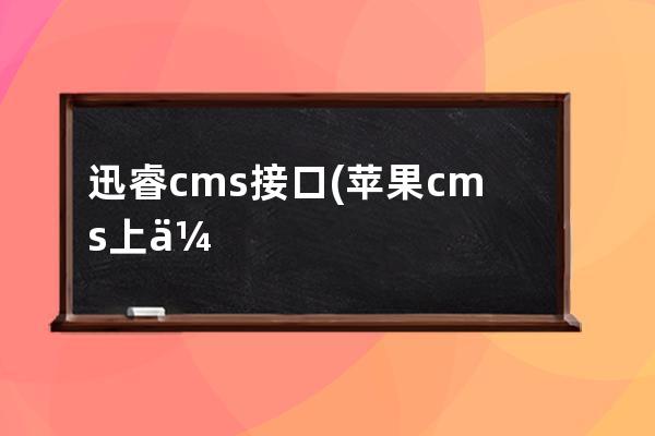 迅睿cms接口(苹果cms上传接口异常)