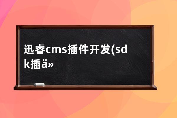 迅睿cms 插件开发(sdk插件)