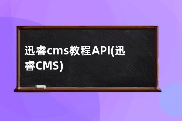 迅睿cms教程API(迅睿CMS)