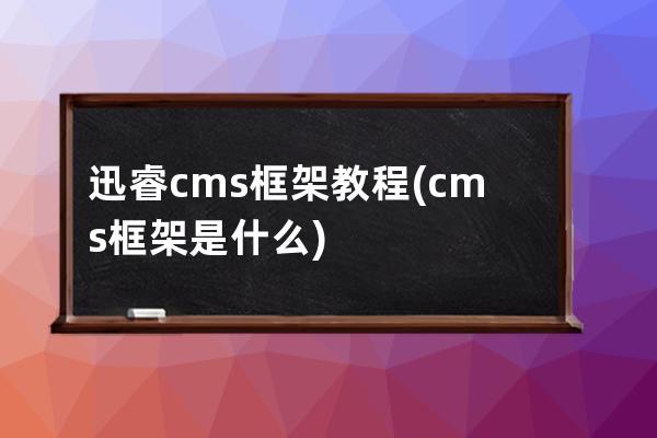 迅睿cms框架教程(cms框架是什么)