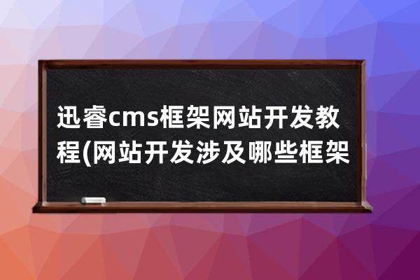 迅睿cms框架网站开发教程(网站开发涉及哪些框架)