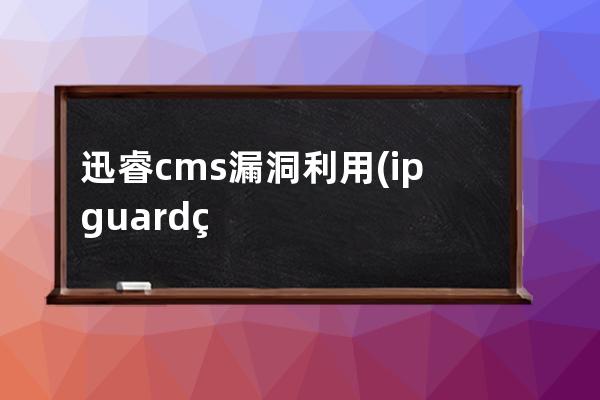 迅睿cms漏洞利用(ipguard破解方法)