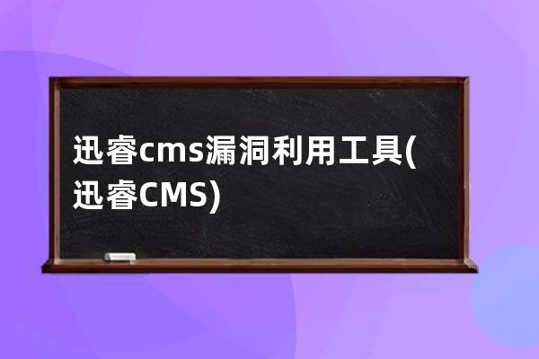 迅睿cms漏洞利用工具(迅睿CMS)