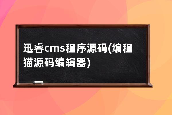 迅睿cms程序源码(编程猫源码编辑器)