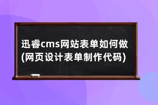 迅睿cms网站表单如何做(网页设计表单制作代码)