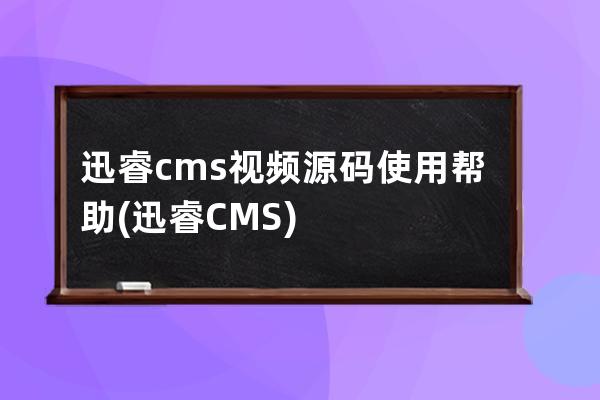 迅睿cms视频源码使用帮助(迅睿CMS)