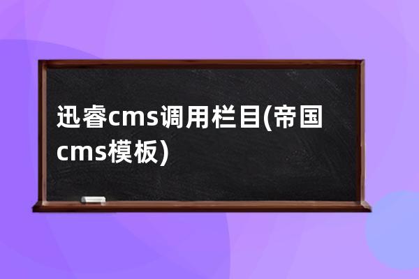 迅睿cms调用栏目(帝国cms模板)