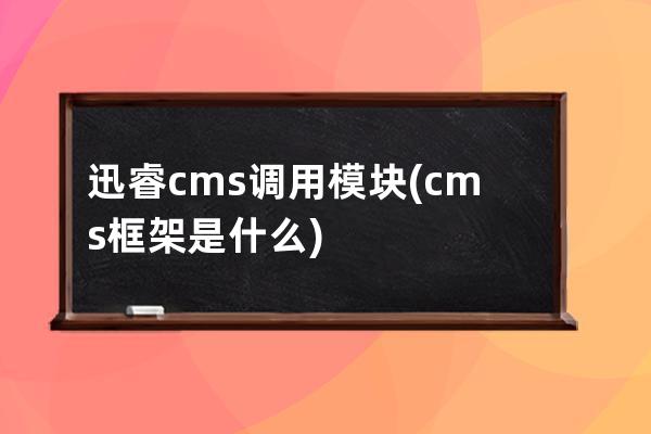 迅睿cms调用模块(cms框架是什么)