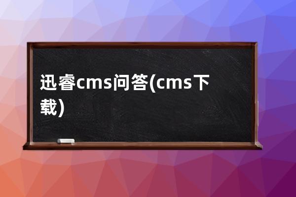 迅睿cms问答(cms下载)