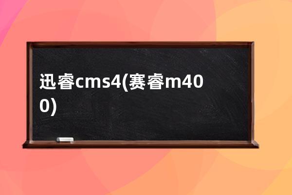 迅睿cms4(赛睿m400)