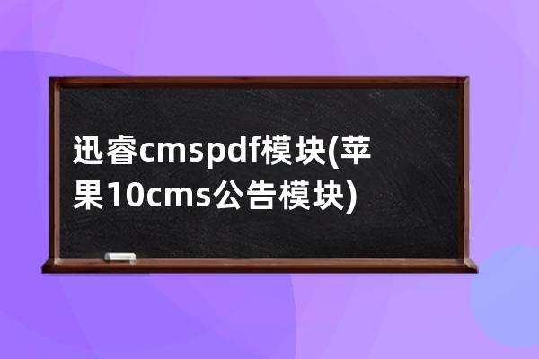 迅睿cms pdf模块(苹果10cms公告模块)