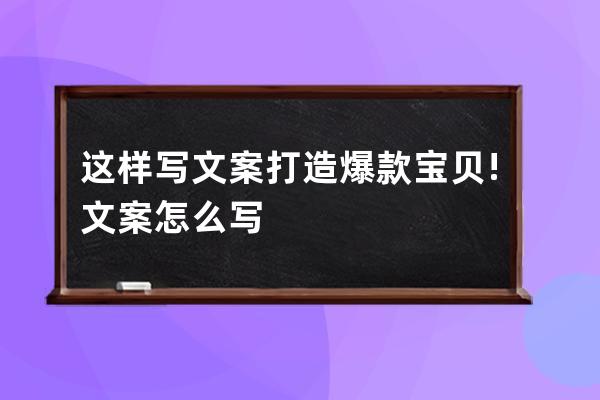 这样写文案打造爆款宝贝!文案怎么写 