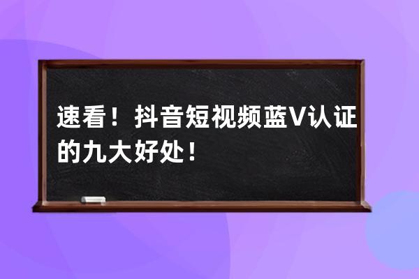 速看！抖音短视频蓝V认证的九大好处！ 