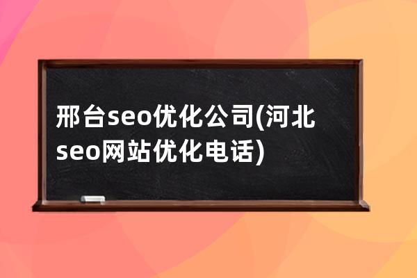 邢台seo优化公司(河北seo网站优化电话)