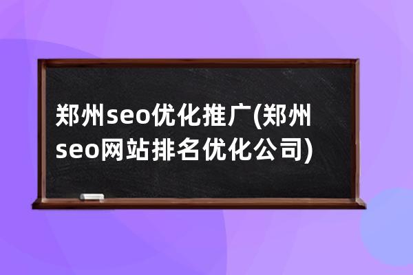 郑州seo优化推广(郑州seo网站排名优化公司)