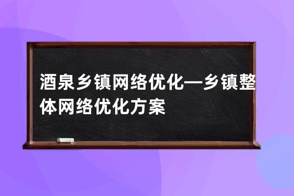 酒泉乡镇网络优化—乡镇整体网络优化方案