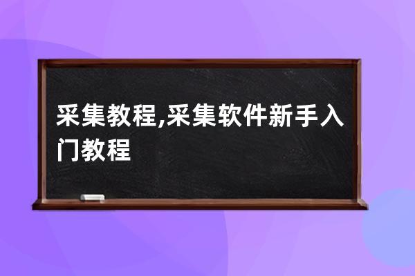 采集教程,采集软件新手入门教程