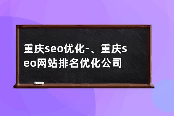 重庆seo优化-、重庆seo网站排名优化公司