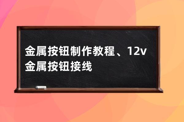 金属按钮制作教程、12v金属按钮接线