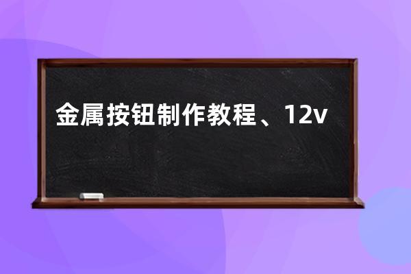 金属按钮制作教程、12v金属按钮接线