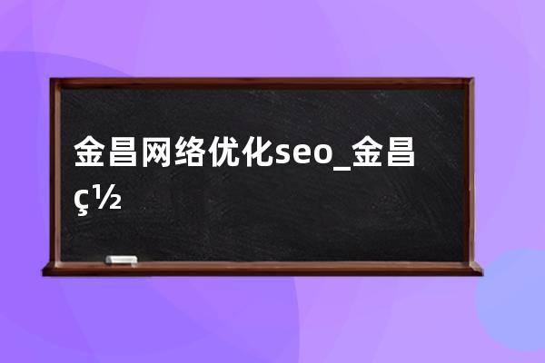 金昌网络优化seo_金昌网亿电子科技有限公司