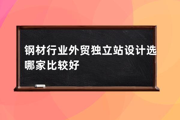 钢材行业外贸独立站设计选哪家比较好