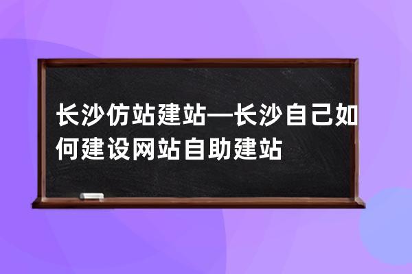 长沙仿站建站—长沙自己如何建设网站自助建站