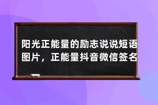 阳光正能量的励志说说短语图片，正能量抖音微信签名短句子_朋友圈说说励志 