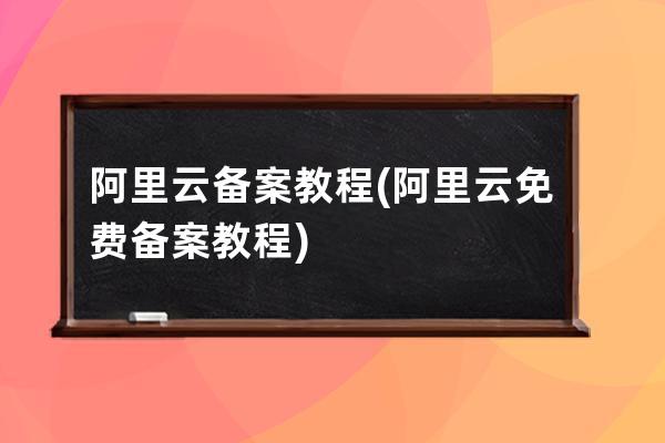 阿里云备案教程(阿里云免费备案教程)