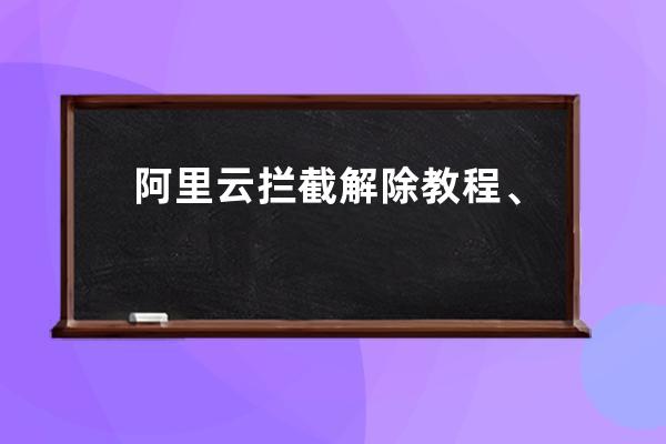 阿里云拦截解除教程、阿里云电脑网页怎么取消拦截