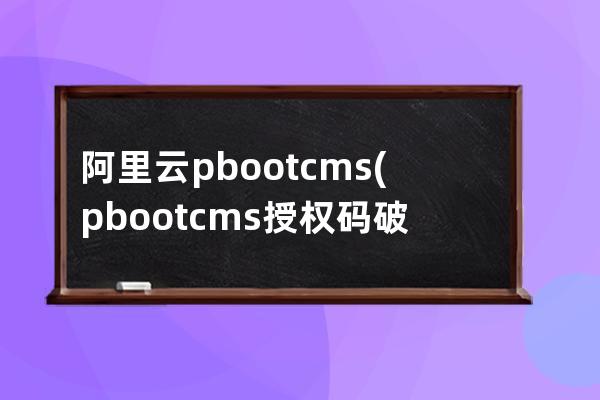 阿里云pbootcms(pbootcms授权码破解)