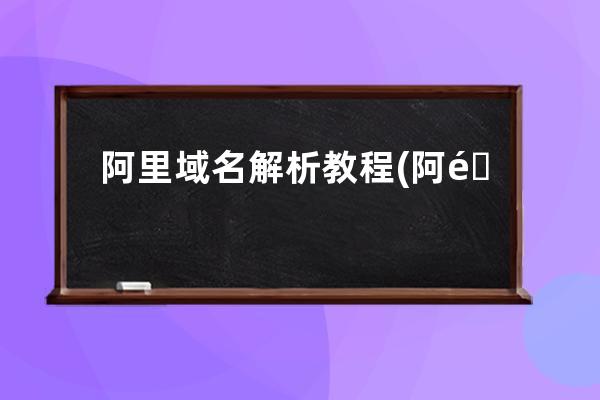 阿里域名解析教程(阿里云域名解析github教程)