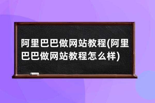 阿里巴巴做网站教程(阿里巴巴做网站教程怎么样)