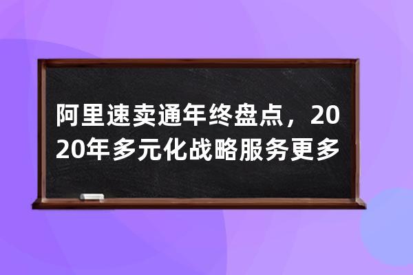 阿里速卖通年终盘点，2020年多元化战略服务更多消费者 