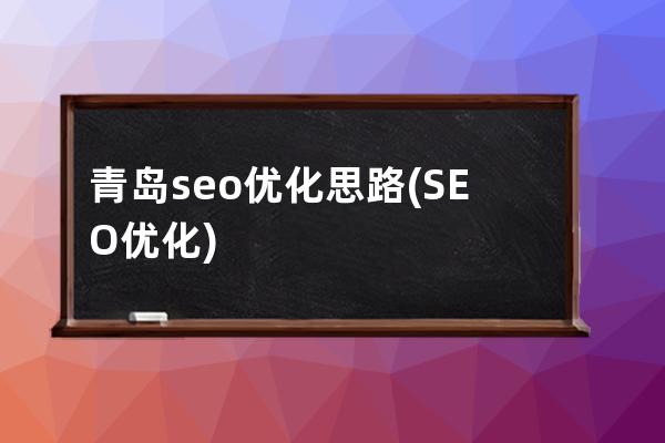 青岛seo优化思路(SEO优化)