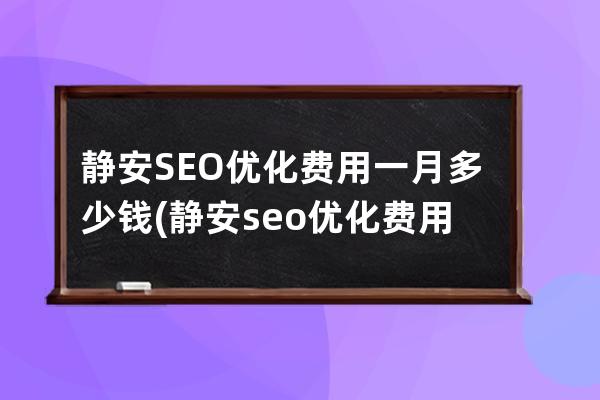 静安SEO优化费用一月多少钱(静安seo优化费用一月多少钱)