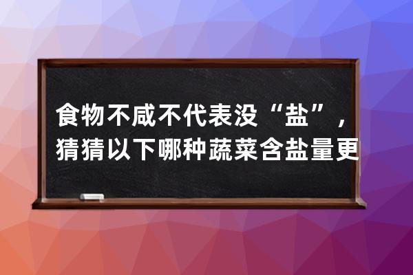 食物不咸不代表没“盐”，猜猜以下哪种蔬菜含盐量更高_支付宝蚂蚁庄园4月 