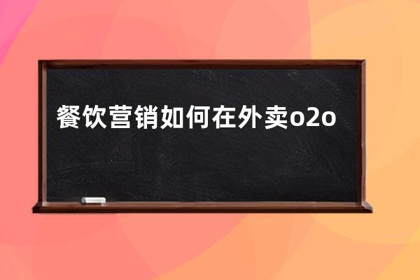 餐饮营销如何在外卖o2o模式下站稳脚跟_外卖平台如何进行营销 