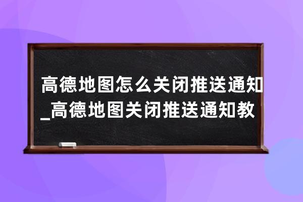 高德地图怎么关闭推送通知_高德地图关闭推送通知教程 