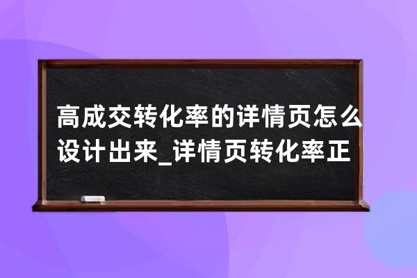 高成交转化率的详情页怎么设计出来_详情页转化率正常范围 