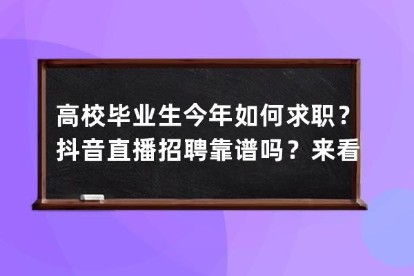 高校毕业生今年如何求职？抖音直播招聘靠谱吗？来看就业指南_抖音招聘怎么 