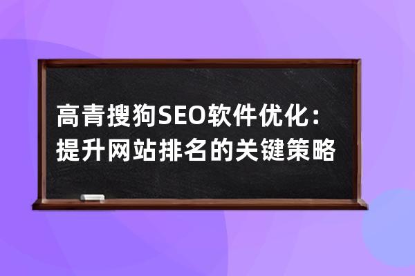 高青搜狗SEO软件优化：提升网站排名的关键策略