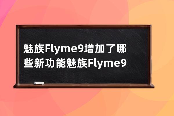 魅族Flyme9增加了哪些新功能?魅族Flyme9增加新功能分享 