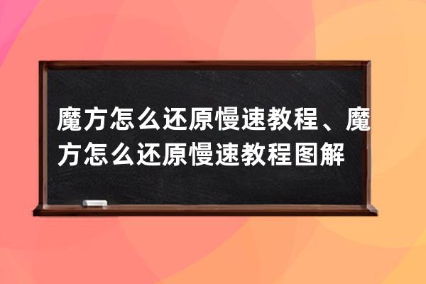 魔方怎么还原慢速教程、魔方怎么还原慢速教程图解