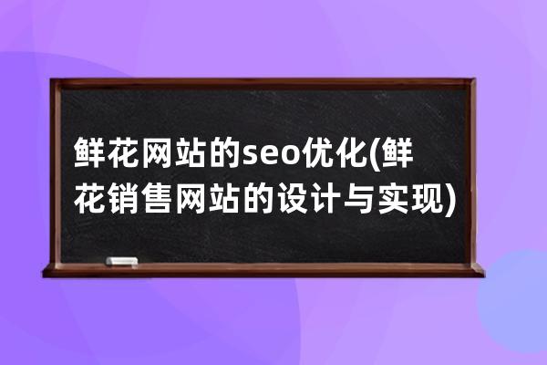 鲜花网站的seo优化(鲜花销售网站的设计与实现)