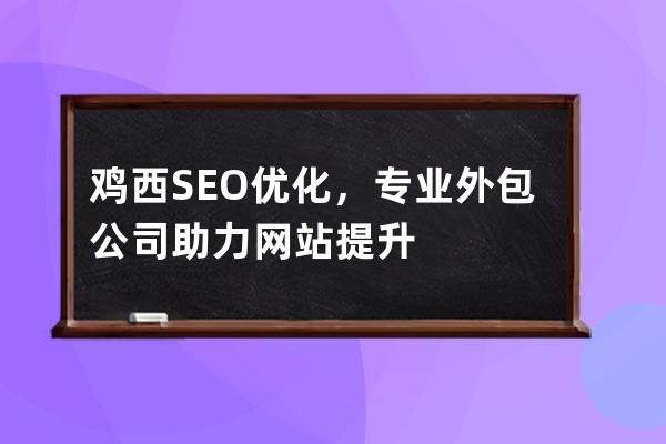 鸡西SEO优化，专业外包公司助力网站提升