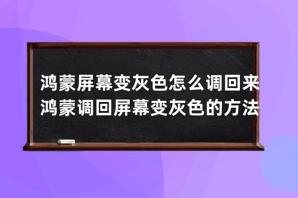 鸿蒙屏幕变灰色怎么调回来?鸿蒙调回屏幕变灰色的方法 