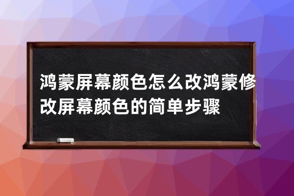 鸿蒙屏幕颜色怎么改?鸿蒙修改屏幕颜色的简单步骤 