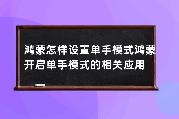 鸿蒙怎样设置单手模式?鸿蒙开启单手模式的相关应用 