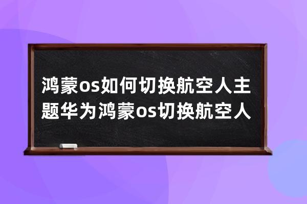 鸿蒙os如何切换航空人主题?华为鸿蒙os切换航空人主题方法 